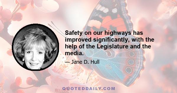 Safety on our highways has improved significantly, with the help of the Legislature and the media.