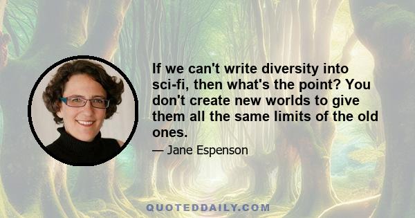 If we can't write diversity into sci-fi, then what's the point? You don't create new worlds to give them all the same limits of the old ones.