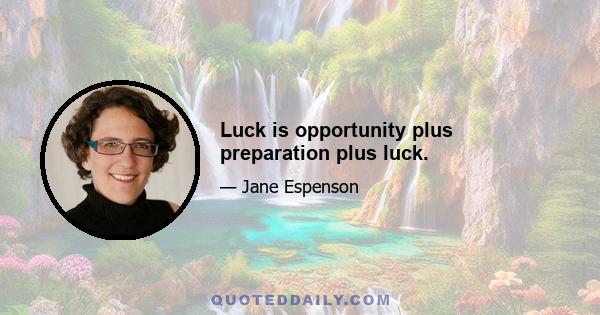 Luck is opportunity plus preparation plus luck.