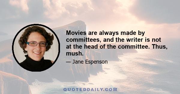 Movies are always made by committees, and the writer is not at the head of the committee. Thus, mush.