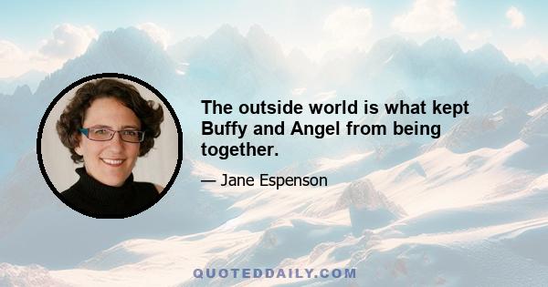 The outside world is what kept Buffy and Angel from being together.