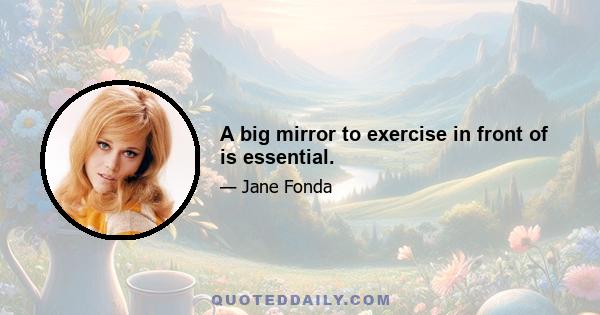 A big mirror to exercise in front of is essential.