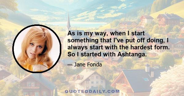 As is my way, when I start something that I've put off doing, I always start with the hardest form. So I started with Ashtanga.