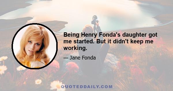 Being Henry Fonda's daughter got me started. But it didn't keep me working.