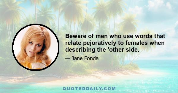 Beware of men who use words that relate pejoratively to females when describing the 'other side.