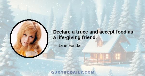 Declare a truce and accept food as a life-giving friend.