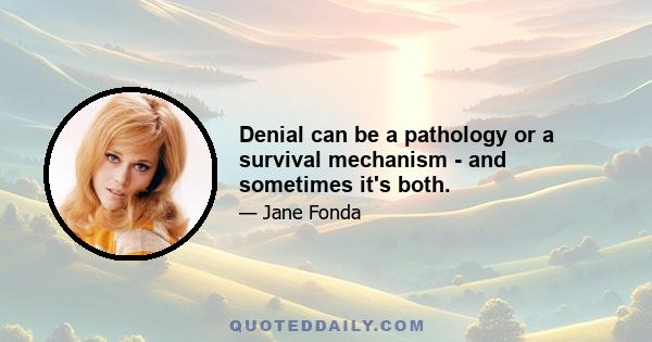 Denial can be a pathology or a survival mechanism - and sometimes it's both.