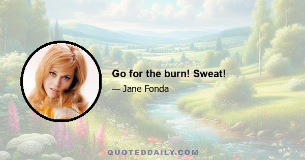 Go for the burn! Sweat!