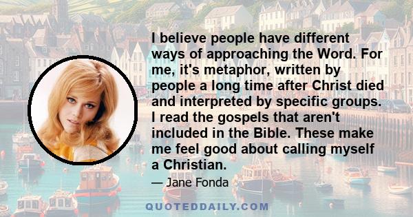 I believe people have different ways of approaching the Word. For me, it's metaphor, written by people a long time after Christ died and interpreted by specific groups. I read the gospels that aren't included in the