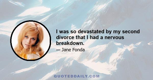 I was so devastated by my second divorce that I had a nervous breakdown.