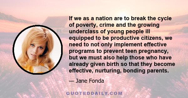 If we as a nation are to break the cycle of poverty, crime and the growing underclass of young people ill equipped to be productive citizens, we need to not only implement effective programs to prevent teen pregnancy,