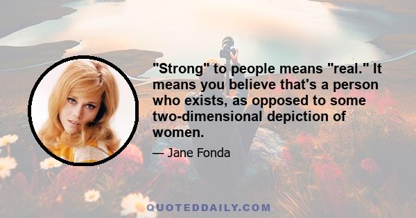 Strong to people means real. It means you believe that's a person who exists, as opposed to some two-dimensional depiction of women.