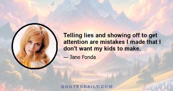 Telling lies and showing off to get attention are mistakes I made that I don't want my kids to make.