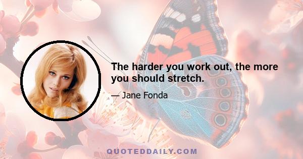 The harder you work out, the more you should stretch.