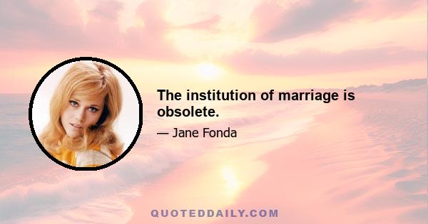 The institution of marriage is obsolete.