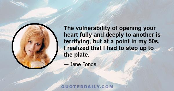 The vulnerability of opening your heart fully and deeply to another is terrifying, but at a point in my 50s, I realized that I had to step up to the plate.