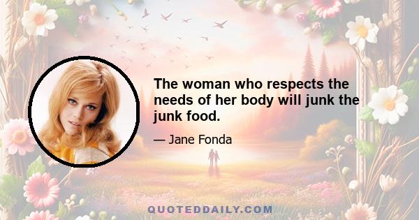 The woman who respects the needs of her body will junk the junk food.