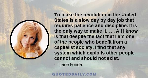 To make the revolution in the United States is a slow day by day job that requires patience and discipline. It is the only way to make it. . . . All I know is that despite the fact that I am one of the people who