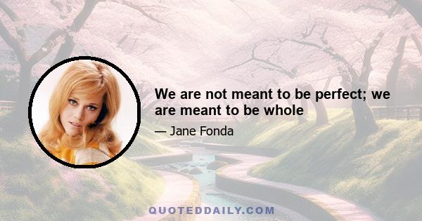 We are not meant to be perfect; we are meant to be whole