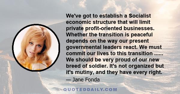 We've got to establish a Socialist economic structure that will limit private profit-oriented businesses. Whether the transition is peaceful depends on the way our present governmental leaders react. We must commit our