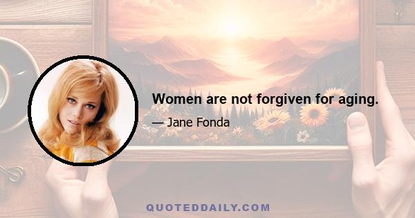 Women are not forgiven for aging.