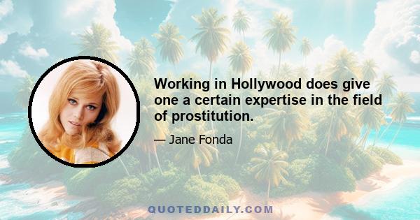 Working in Hollywood does give one a certain expertise in the field of prostitution.