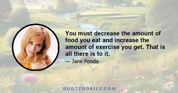 You must decrease the amount of food you eat and increase the amount of exercise you get. That is all there is to it.