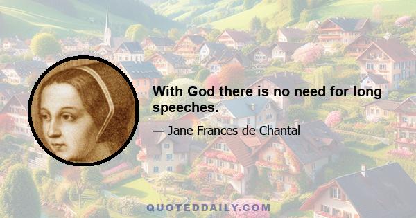 With God there is no need for long speeches.