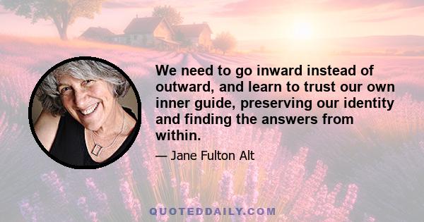 We need to go inward instead of outward, and learn to trust our own inner guide, preserving our identity and finding the answers from within.