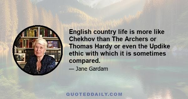 English country life is more like Chekhov than The Archers or Thomas Hardy or even the Updike ethic with which it is sometimes compared.