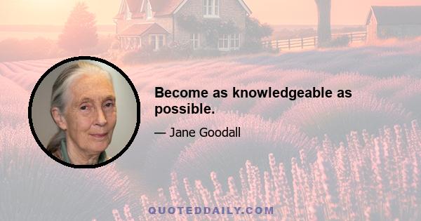 Become as knowledgeable as possible.