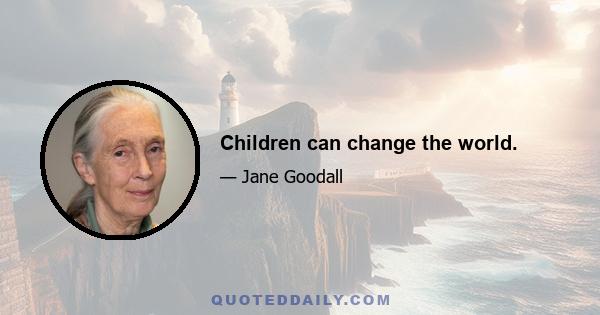 Children can change the world.