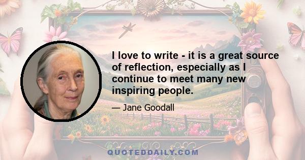 I love to write - it is a great source of reflection, especially as I continue to meet many new inspiring people.