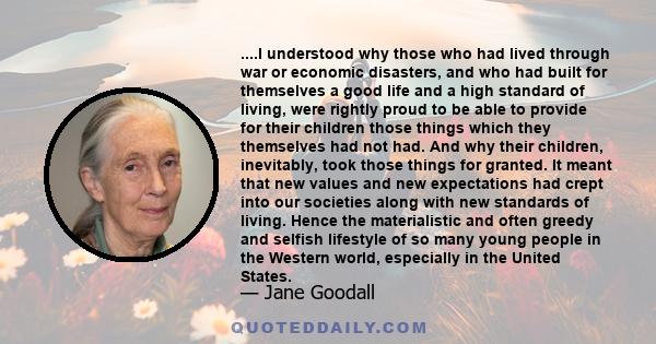 ....I understood why those who had lived through war or economic disasters, and who had built for themselves a good life and a high standard of living, were rightly proud to be able to provide for their children those