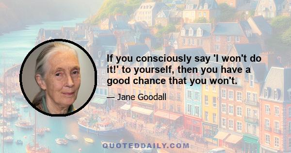 If you consciously say 'I won't do it!' to yourself, then you have a good chance that you won't.