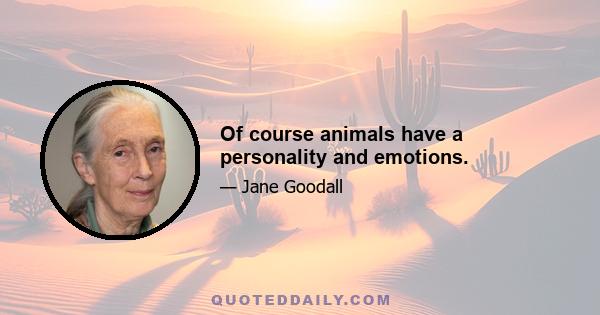 Of course animals have a personality and emotions.