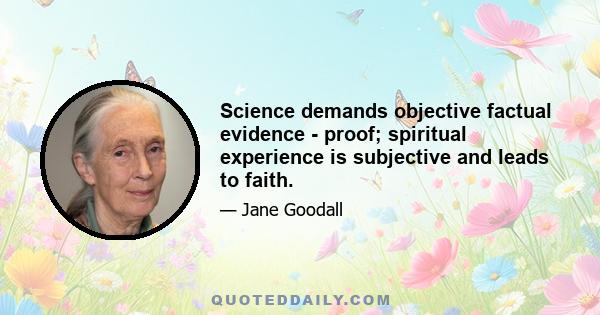 Science demands objective factual evidence - proof; spiritual experience is subjective and leads to faith.