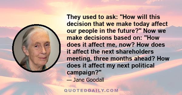 They used to ask: How will this decision that we make today affect our people in the future? Now we make decisions based on: How does it affect me, now? How does it affect the next shareholders meeting, three months