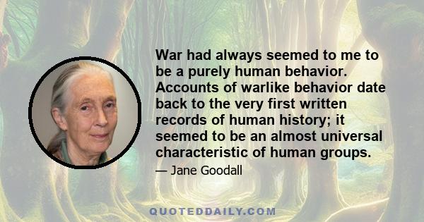 War had always seemed to me to be a purely human behavior. Accounts of warlike behavior date back to the very first written records of human history; it seemed to be an almost universal characteristic of human groups.