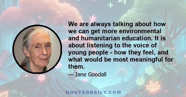 We are always talking about how we can get more environmental and humanitarian education. It is about listening to the voice of young people - how they feel, and what would be most meaningful for them.