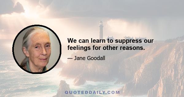 We can learn to suppress our feelings for other reasons.