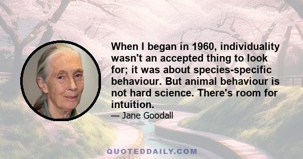 When I began in 1960, individuality wasn't an accepted thing to look for; it was about species-specific behaviour. But animal behaviour is not hard science. There's room for intuition.