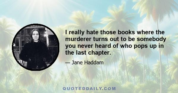 I really hate those books where the murderer turns out to be somebody you never heard of who pops up in the last chapter.