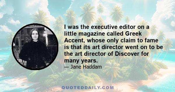 I was the executive editor on a little magazine called Greek Accent, whose only claim to fame is that its art director went on to be the art director of Discover for many years.