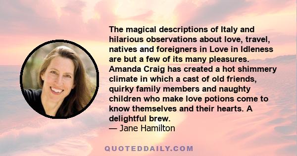 The magical descriptions of Italy and hilarious observations about love, travel, natives and foreigners in Love in Idleness are but a few of its many pleasures. Amanda Craig has created a hot shimmery climate in which a 