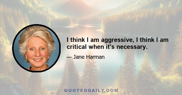 I think I am aggressive, I think I am critical when it's necessary.