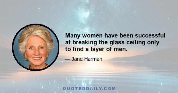 Many women have been successful at breaking the glass ceiling only to find a layer of men.