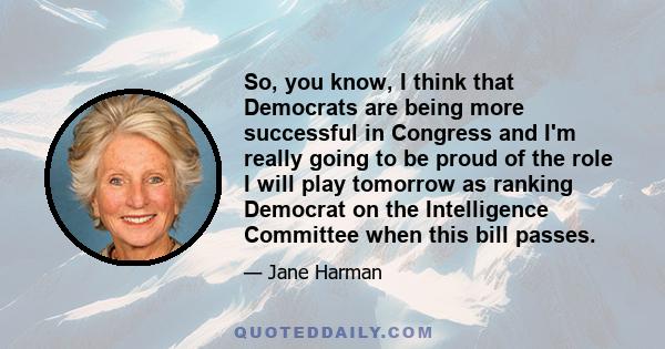 So, you know, I think that Democrats are being more successful in Congress and I'm really going to be proud of the role I will play tomorrow as ranking Democrat on the Intelligence Committee when this bill passes.