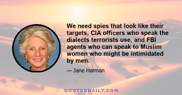 We need spies that look like their targets, CIA officers who speak the dialects terrorists use, and FBI agents who can speak to Muslim women who might be intimidated by men.