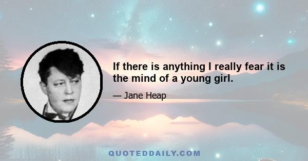 If there is anything I really fear it is the mind of a young girl.